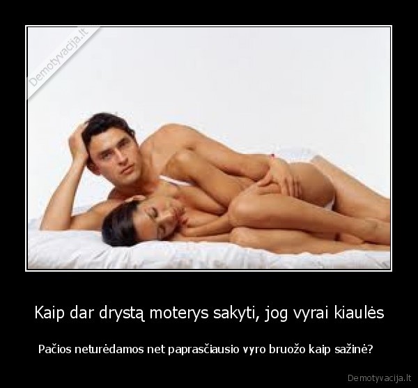 Kaip dar drystą moterys sakyti, jog vyrai kiaulės - Pačios neturėdamos net paprasčiausio vyro bruožo kaip sažinė? 