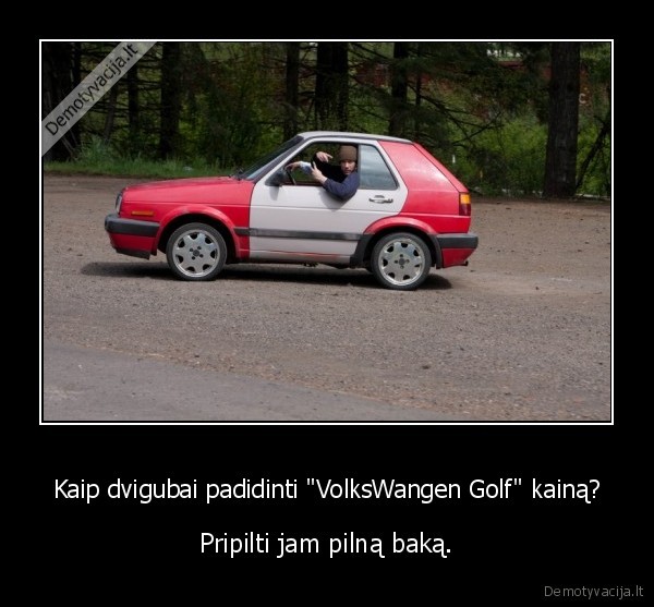 Kaip dvigubai padidinti "VolksWangen Golf" kainą? - Pripilti jam pilną baką.