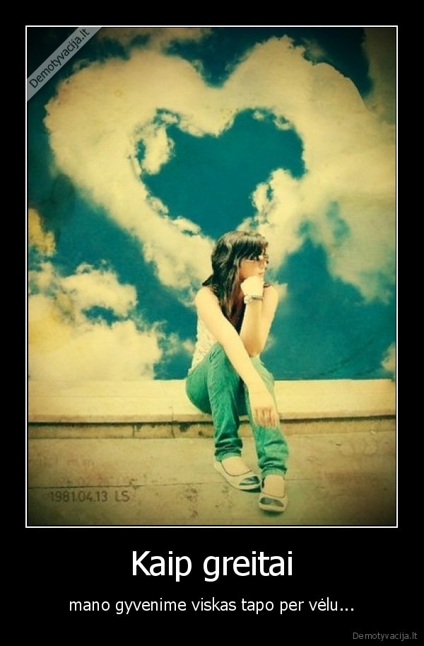 Kaip greitai - mano gyvenime viskas tapo per vėlu...