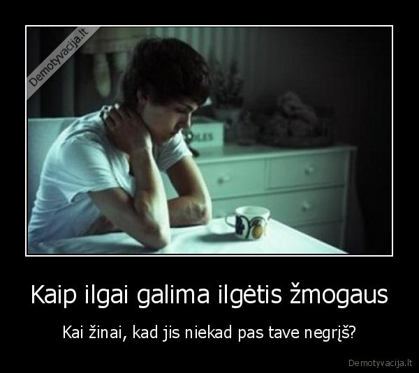 Kaip ilgai galima ilgėtis žmogaus - Kai žinai, kad jis niekad pas tave negrįš?