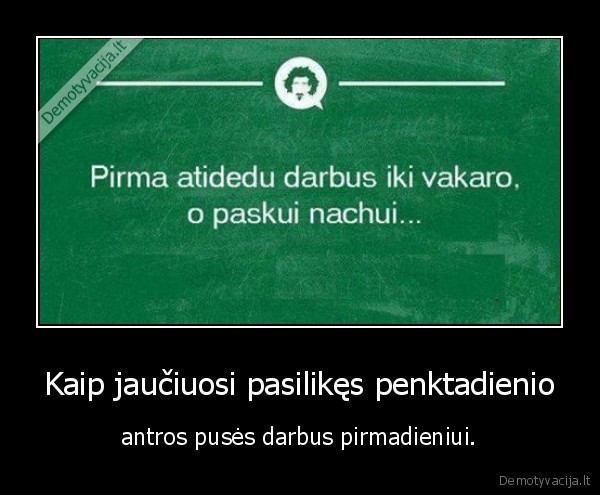 Kaip jaučiuosi pasilikęs penktadienio - antros pusės darbus pirmadieniui.