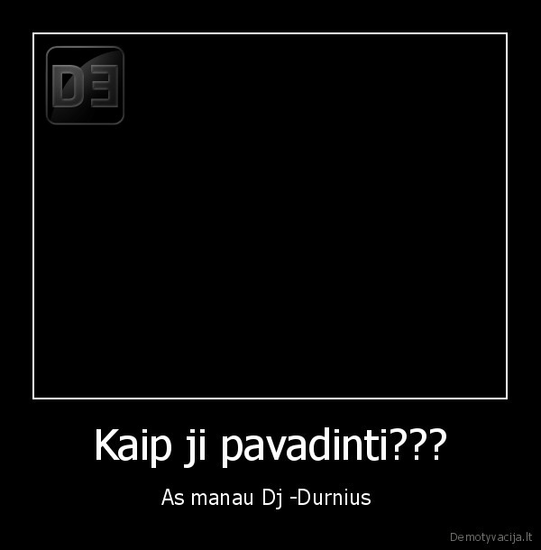 Kaip ji pavadinti??? - As manau Dj -Durnius 