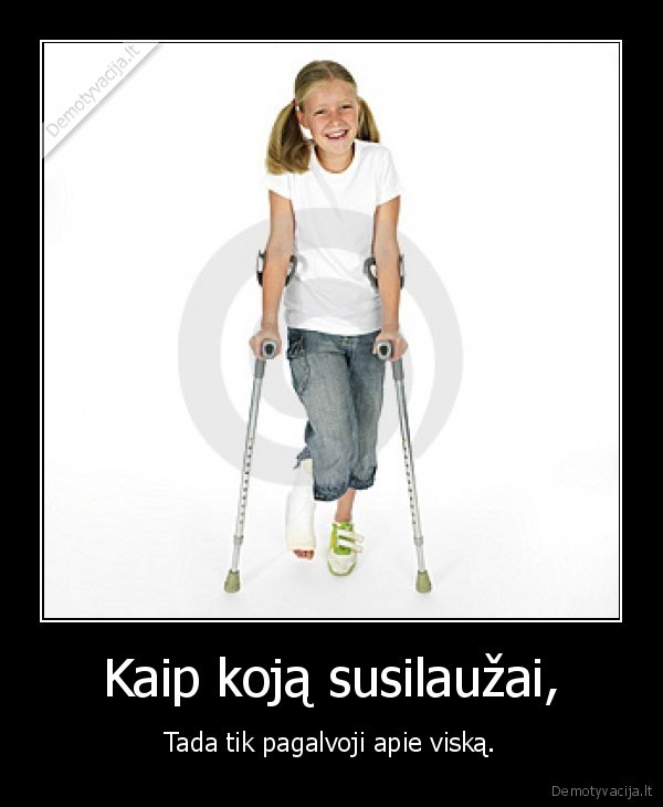 Kaip koją susilaužai, - Tada tik pagalvoji apie viską.