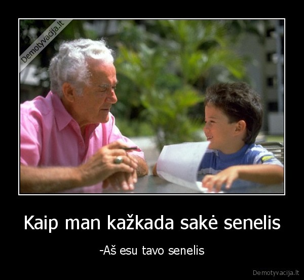 Kaip man kažkada sakė senelis - -Aš esu tavo senelis