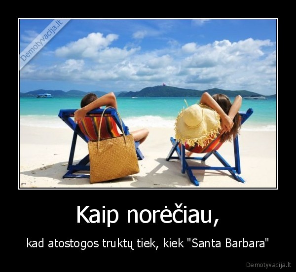 Kaip norėčiau, - kad atostogos truktų tiek, kiek "Santa Barbara"