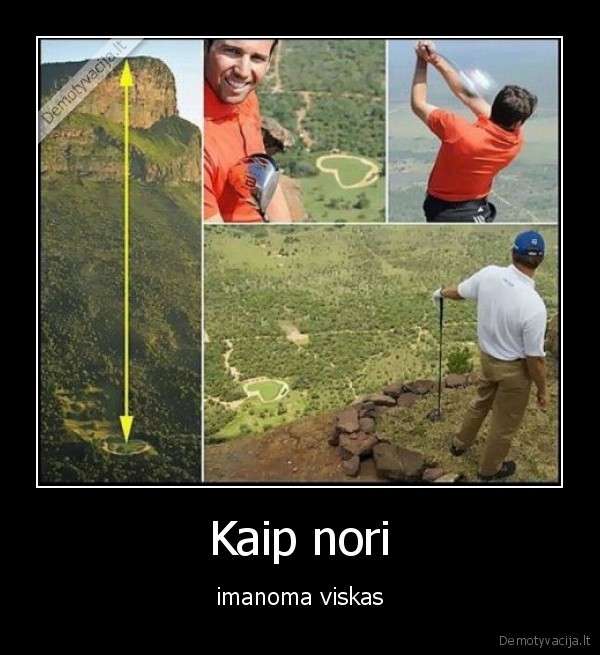 Kaip nori - imanoma viskas