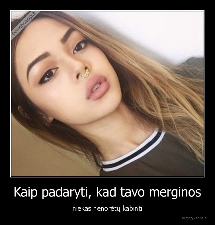 Kaip padaryti, kad tavo merginos - niekas nenorėtų kabinti