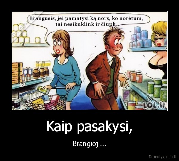 Kaip pasakysi, - Brangioji...