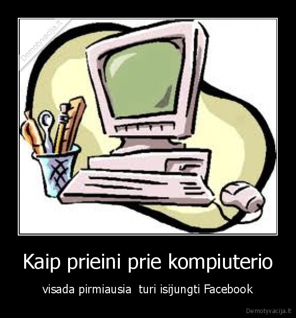 Kaip prieini prie kompiuterio - visada pirmiausia  turi isijungti Facebook