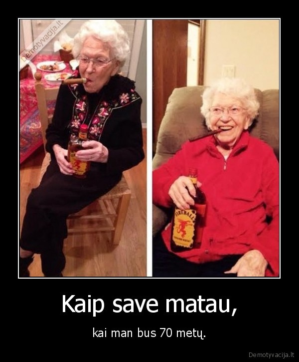 Kaip save matau, - kai man bus 70 metų.