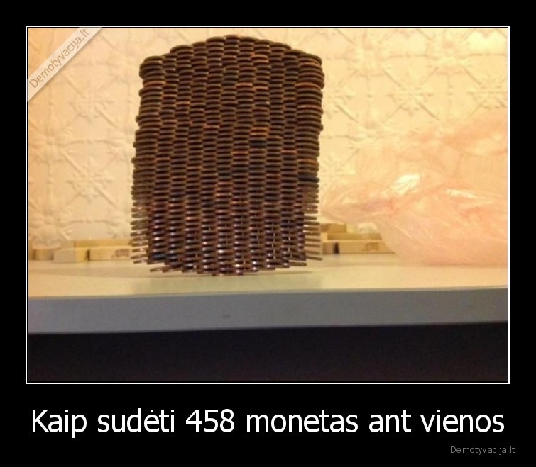 Kaip sudėti 458 monetas ant vienos - 