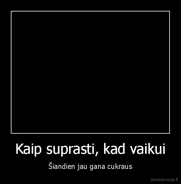 Kaip suprasti, kad vaikui - Šiandien jau gana cukraus