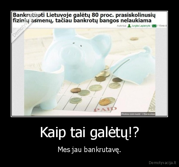 Kaip tai galėtų!? - Mes jau bankrutavę.