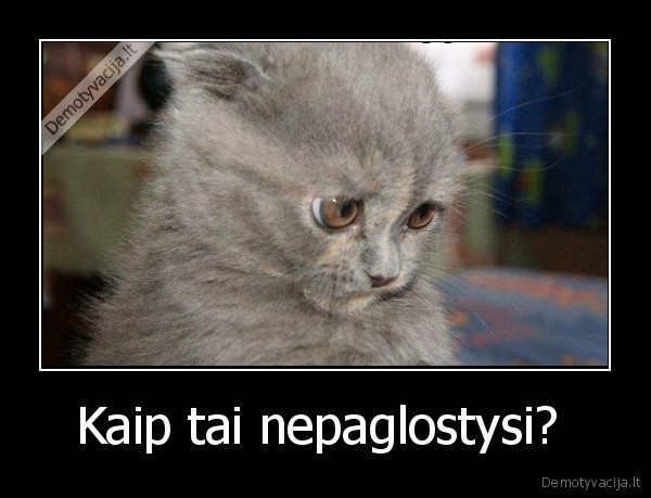 Kaip tai nepaglostysi?  - 