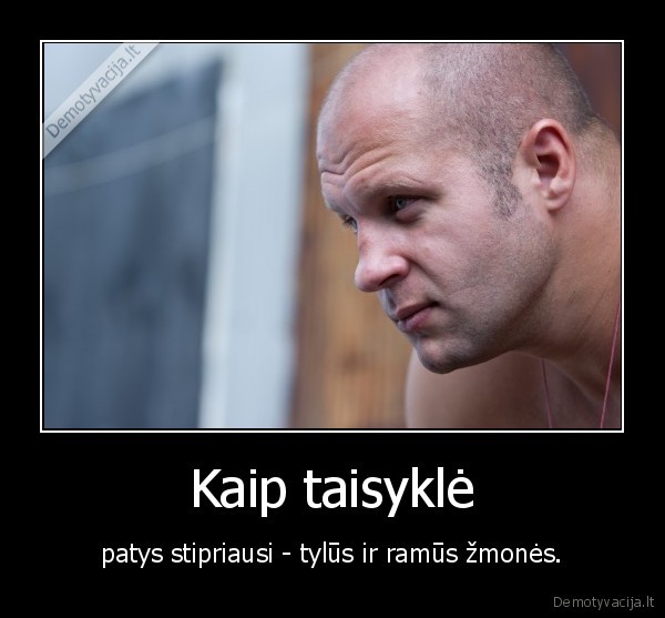 Kaip taisyklė - patys stipriausi - tylūs ir ramūs žmonės.