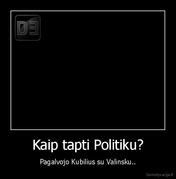 Kaip tapti Politiku? - Pagalvojo Kubilius su Valinsku..