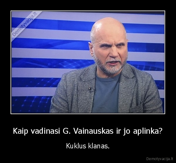 Kaip vadinasi G. Vainauskas ir jo aplinka? - Kuklus klanas.