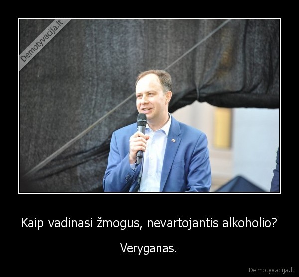 Kaip vadinasi žmogus, nevartojantis alkoholio? - Veryganas.