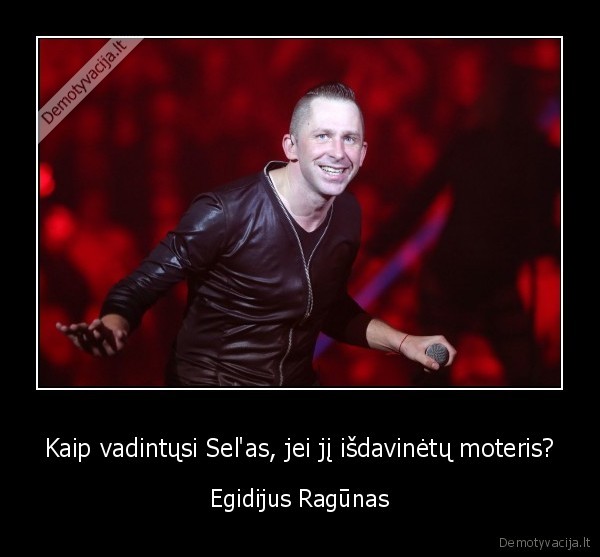 Kaip vadintųsi Sel'as, jei jį išdavinėtų moteris? - Egidijus Ragūnas