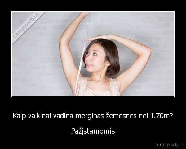 Kaip vaikinai vadina merginas žemesnes nei 1.70m? - Pažįstamomis