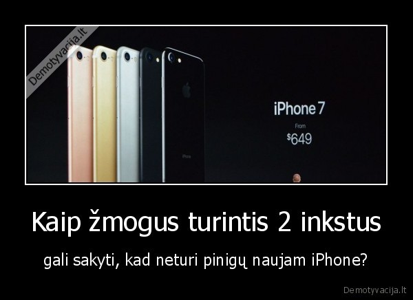 Kaip žmogus turintis 2 inkstus - gali sakyti, kad neturi pinigų naujam iPhone?