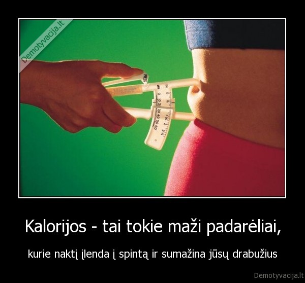 Kalorijos - tai tokie maži padarėliai, - kurie naktį įlenda į spintą ir sumažina jūsų drabužius