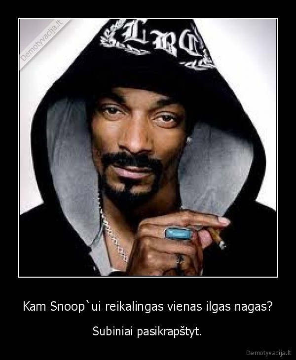 Kam Snoop`ui reikalingas vienas ilgas nagas? - Subiniai pasikrapštyt.