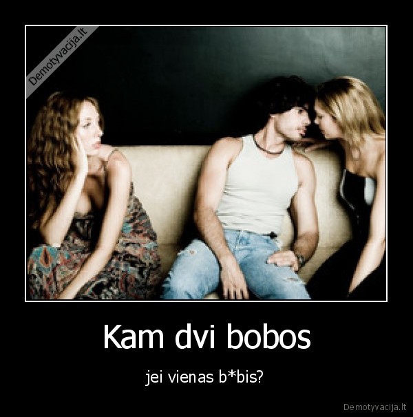 Kam dvi bobos - jei vienas b*bis?