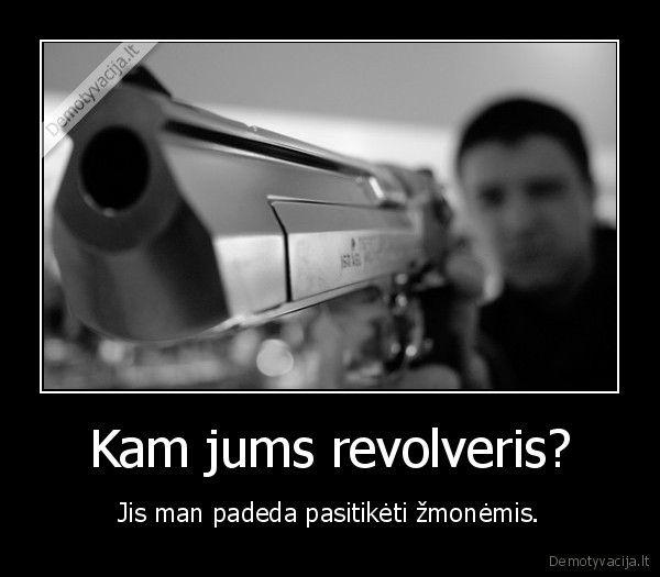 Kam jums revolveris? - Jis man padeda pasitikėti žmonėmis.