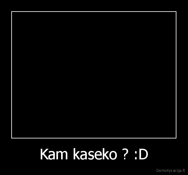 Kam kaseko ? :D - 