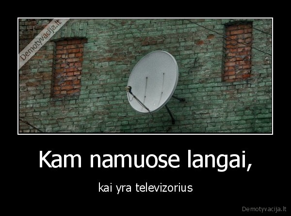 Kam namuose langai, - kai yra televizorius