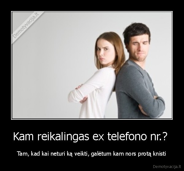 Kam reikalingas ex telefono nr.?  - Tam, kad kai neturi ką veikti, galėtum kam nors protą knisti