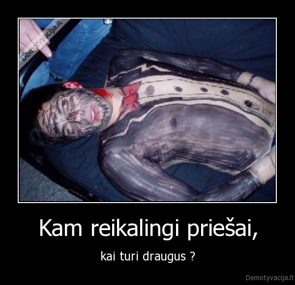 Kam reikalingi priešai, - kai turi draugus ?