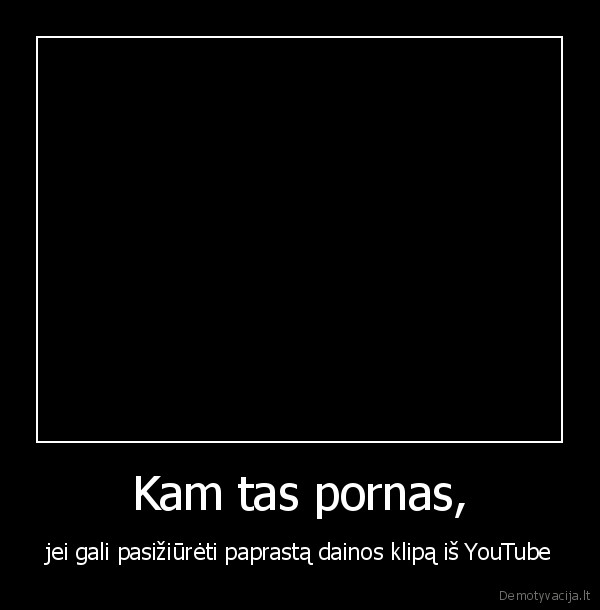 Kam tas pornas, - jei gali pasižiūrėti paprastą dainos klipą iš YouTube