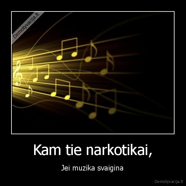 Kam tie narkotikai, - Jei muzika svaigina