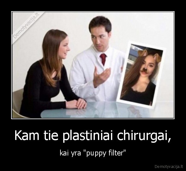 Kam tie plastiniai chirurgai, - kai yra "puppy filter"