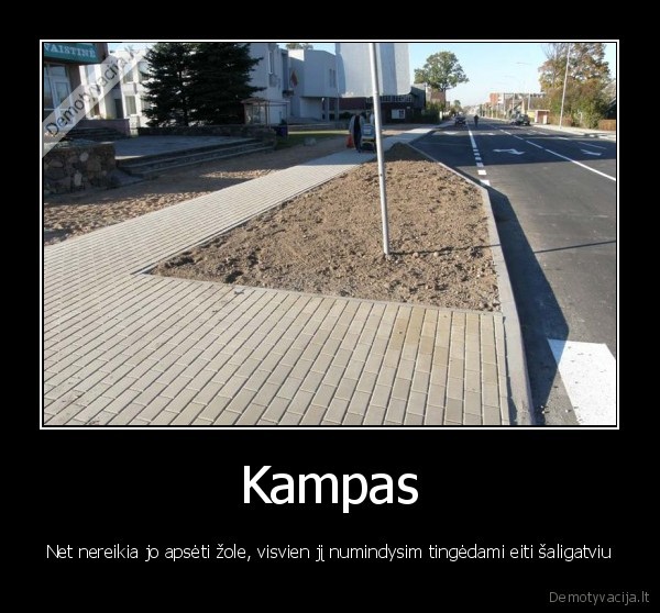 Kampas - Net nereikia jo apsėti žole, visvien jį numindysim tingėdami eiti šaligatviu
