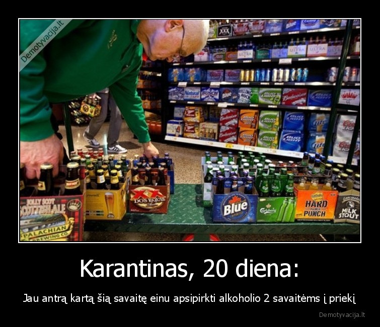 Karantinas, 20 diena: - Jau antrą kartą šią savaitę einu apsipirkti alkoholio 2 savaitėms į priekį