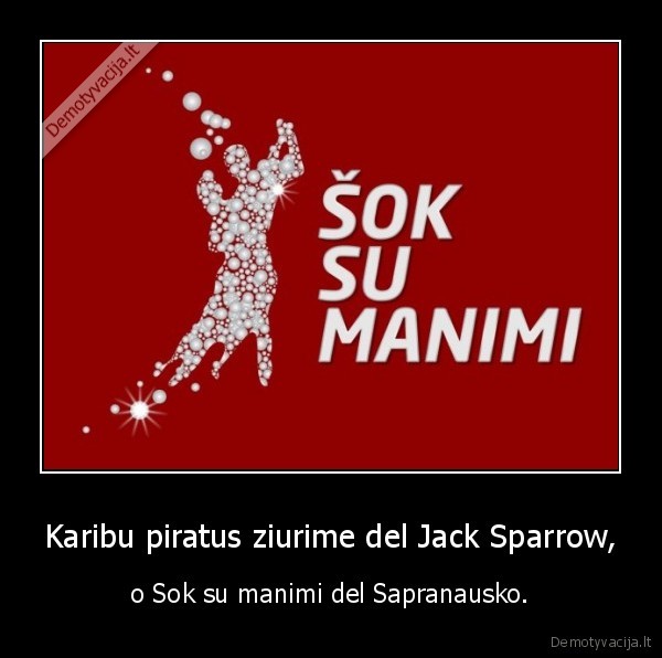 Karibu piratus ziurime del Jack Sparrow, - o Sok su manimi del Sapranausko.