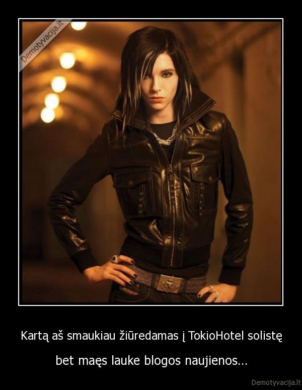 Kartą aš smaukiau žiūredamas į TokioHotel solistę - bet maęs lauke blogos naujienos...