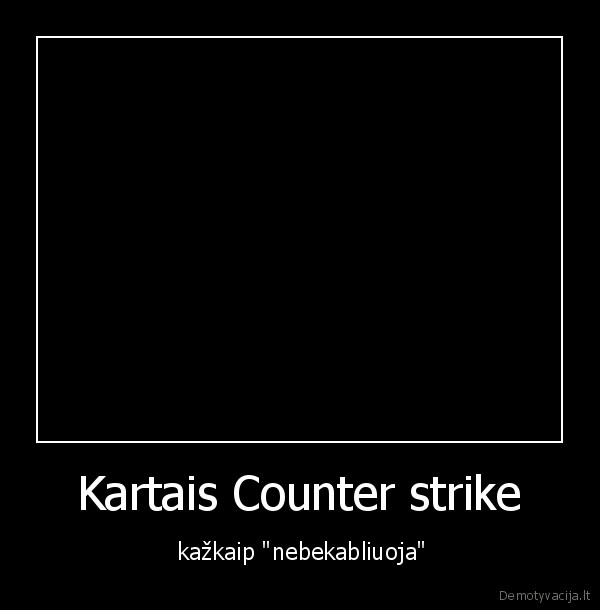 Kartais Counter strike -  kažkaip "nebekabliuoja"