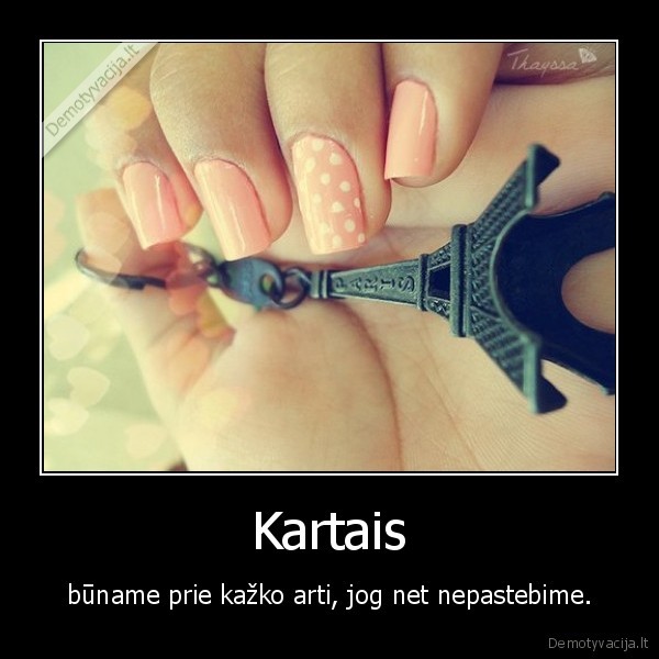 Kartais - būname prie kažko arti, jog net nepastebime.