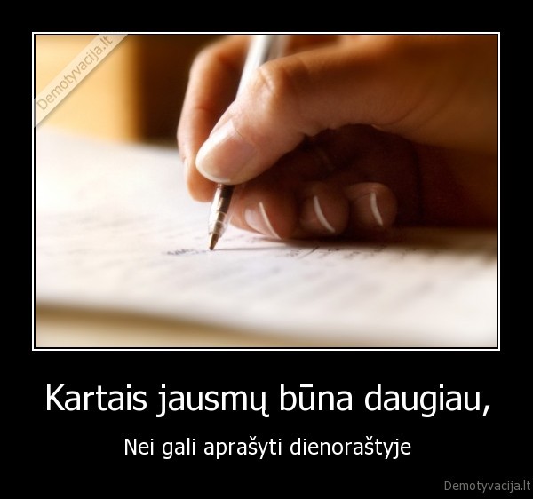 Kartais jausmų būna daugiau, - Nei gali aprašyti dienoraštyje