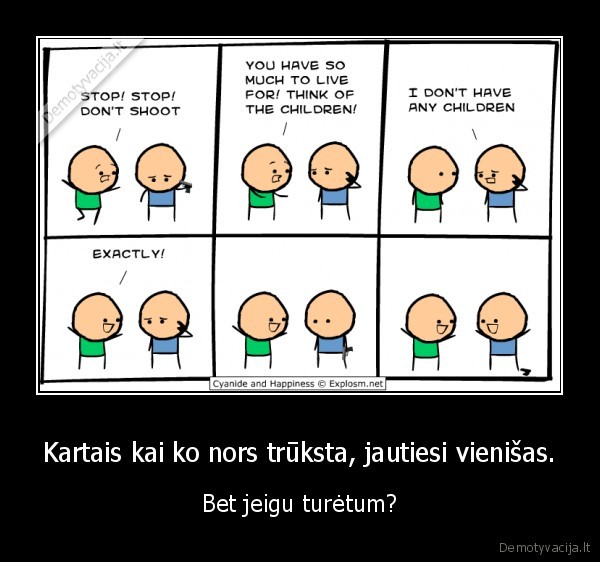 Kartais kai ko nors trūksta, jautiesi vienišas. - Bet jeigu turėtum?