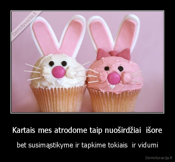 Kartais mes atrodome taip nuoširdžiai  išore - bet susimąstikyme ir tapkime tokiais  ir vidumi