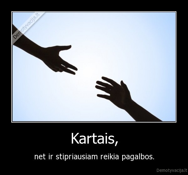 Kartais, - net ir stipriausiam reikia pagalbos.