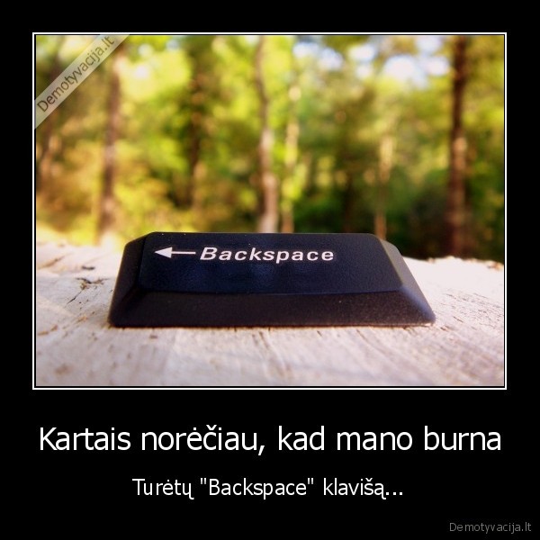 Kartais norėčiau, kad mano burna - Turėtų "Backspace" klavišą...