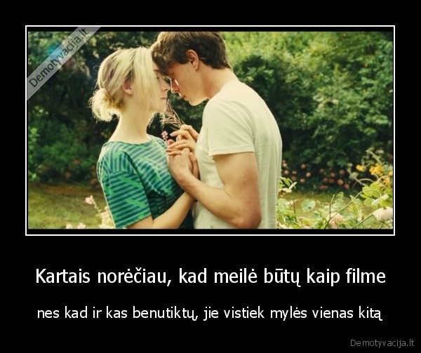Kartais norėčiau, kad meilė būtų kaip filme - nes kad ir kas benutiktų, jie vistiek mylės vienas kitą