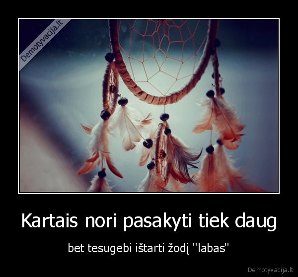 Kartais nori pasakyti tiek daug - bet tesugebi ištarti žodį ''labas''