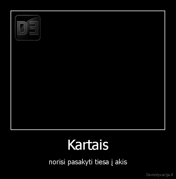 Kartais - norisi pasakyti tiesa į akis